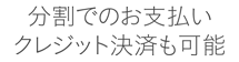 分割でのお支払いクレジット決済も可能