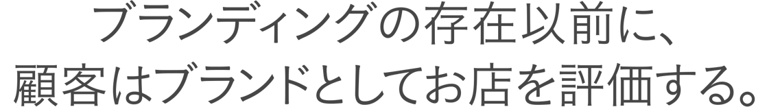 ブランディングの存在以前に、顧客はブランドとしてお店を評価する。