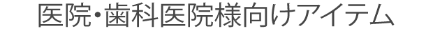 医院・歯科医院様向けアイテム